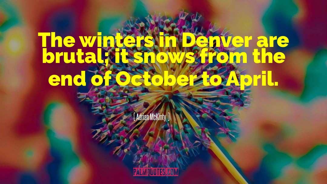 Adrian McKinty Quotes: The winters in Denver are