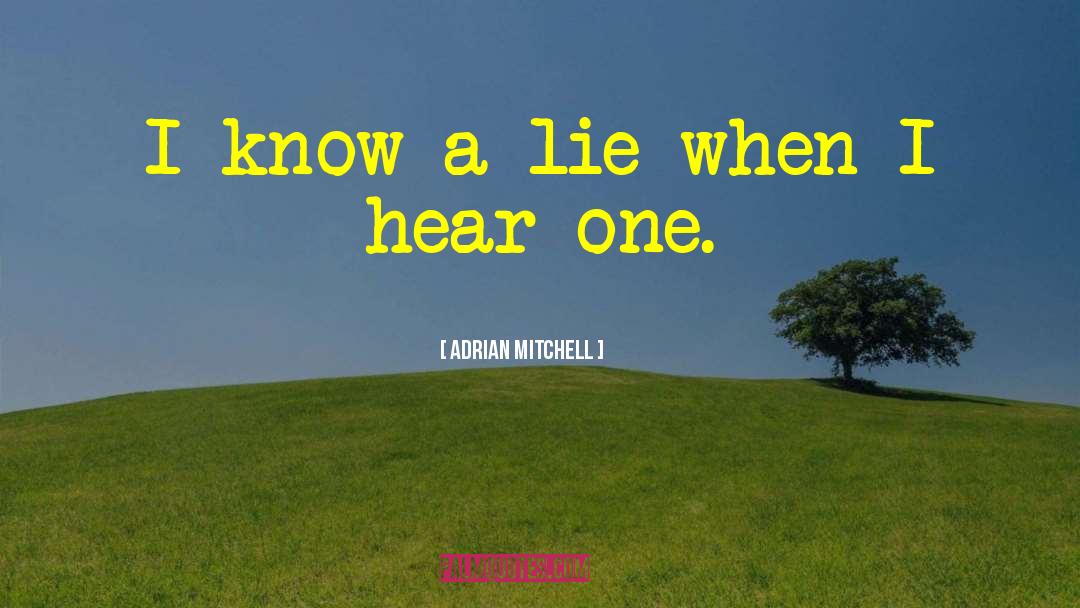 Adrian Mitchell Quotes: I know a lie when