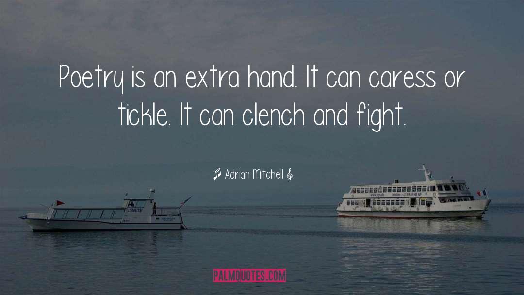 Adrian Mitchell Quotes: Poetry is an extra hand.