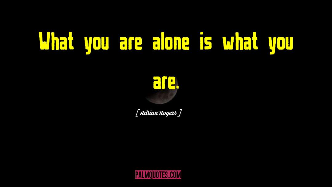 Adrian Rogers Quotes: What you are alone is