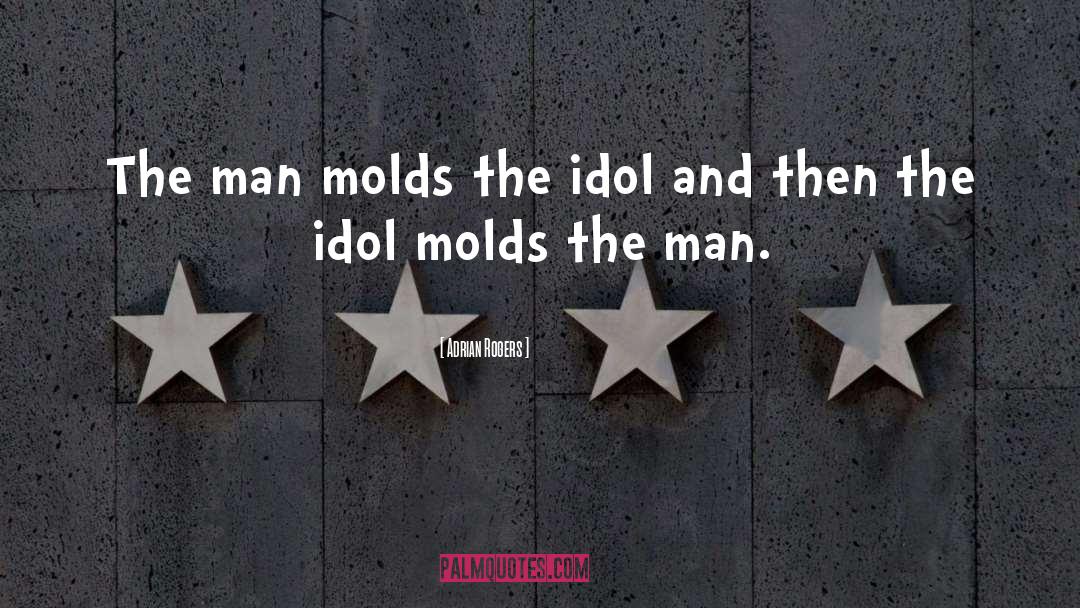 Adrian Rogers Quotes: The man molds the idol