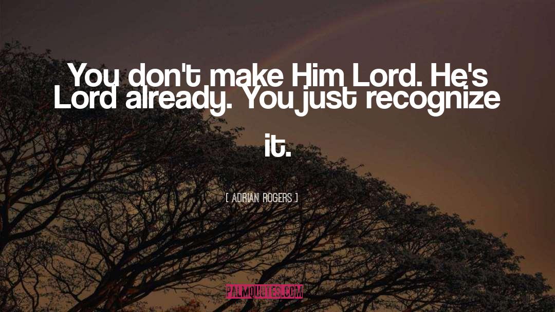 Adrian Rogers Quotes: You don't make Him Lord.