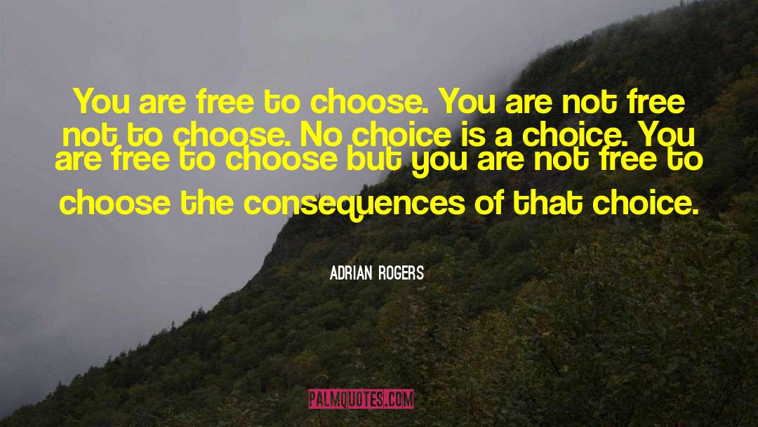 Adrian Rogers Quotes: You are free to choose.