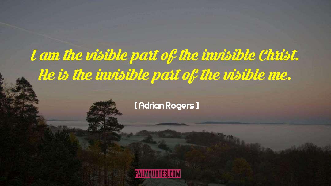Adrian Rogers Quotes: I am the visible part