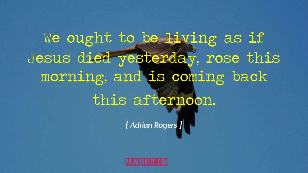 Adrian Rogers Quotes: We ought to be living