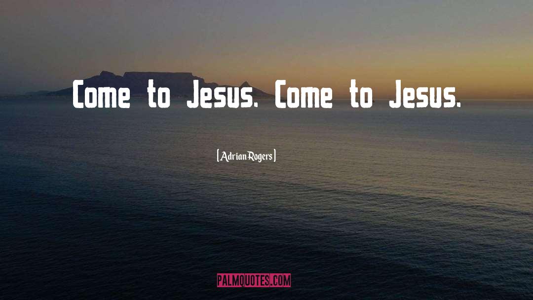 Adrian Rogers Quotes: Come to Jesus. Come to