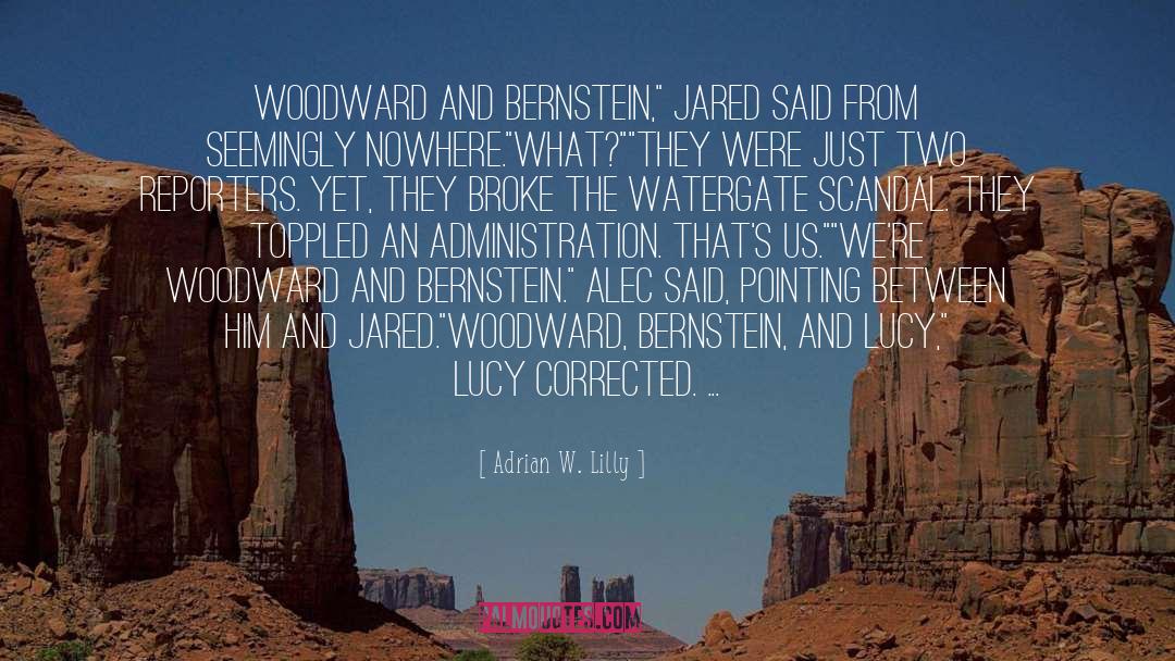 Adrian W. Lilly Quotes: Woodward and Bernstein,