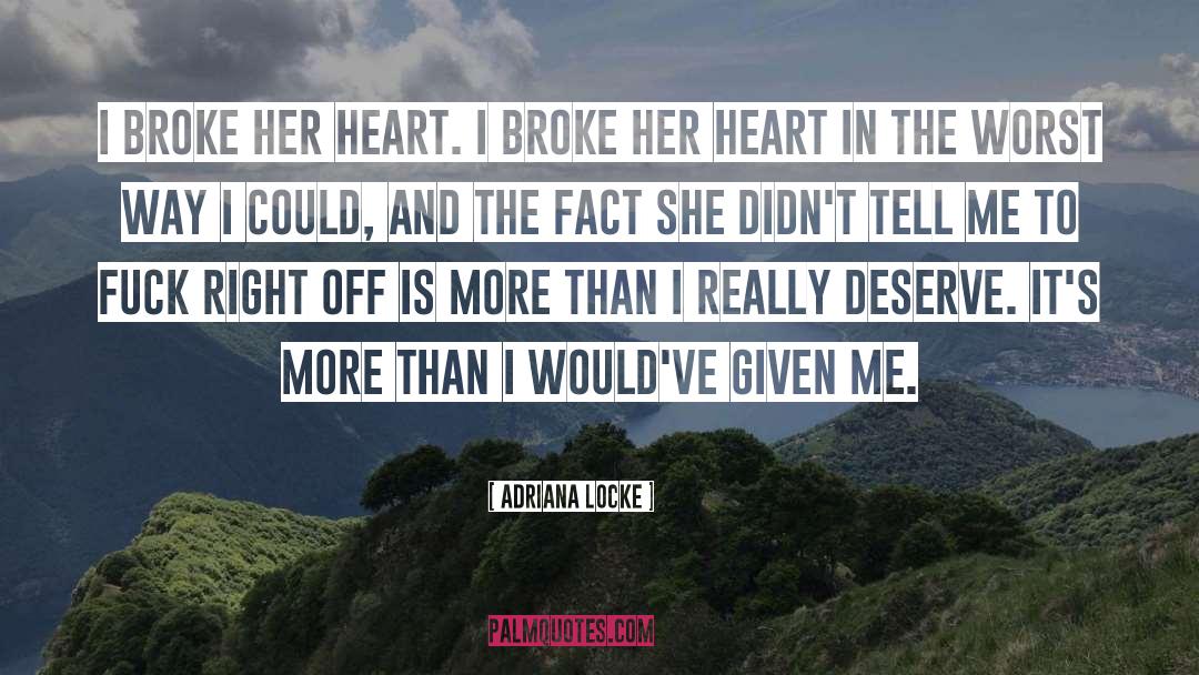 Adriana Locke Quotes: I broke her heart. I