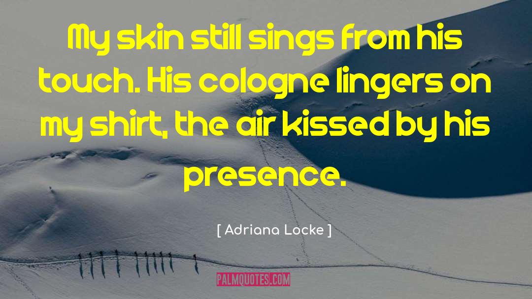 Adriana Locke Quotes: My skin still sings from