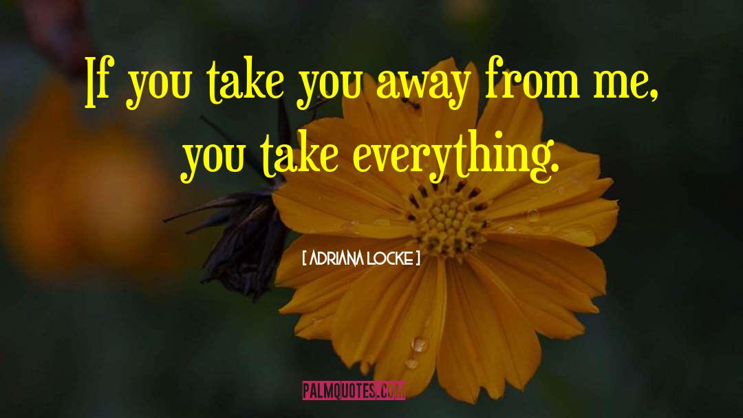 Adriana Locke Quotes: If you take you away