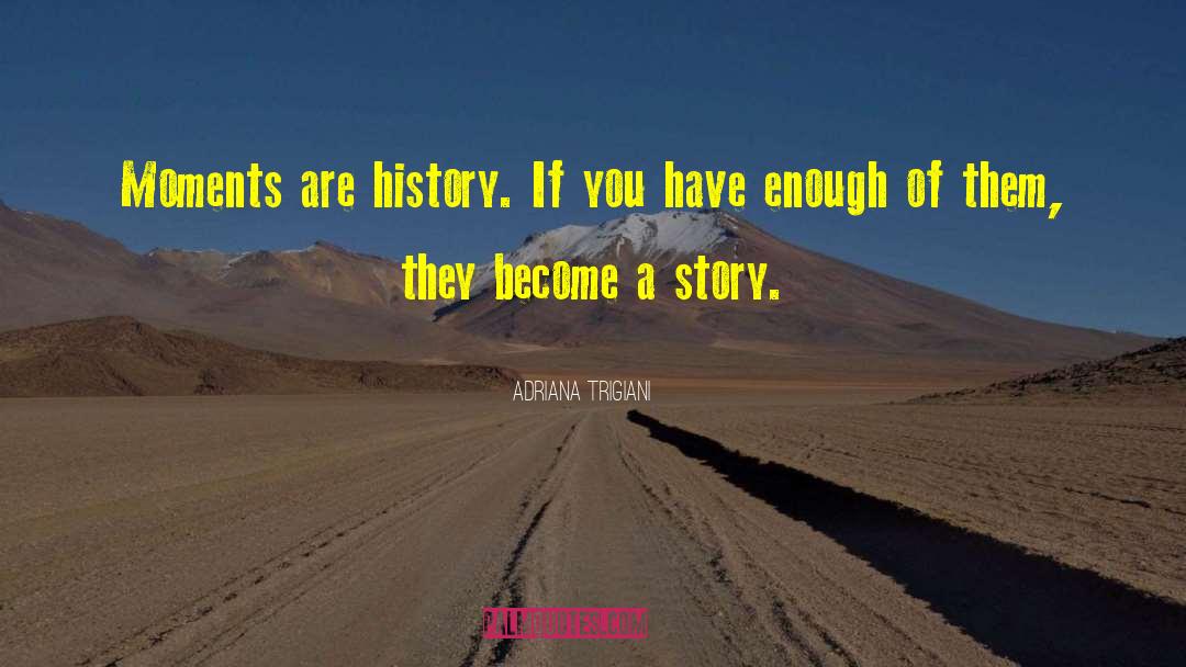 Adriana Trigiani Quotes: Moments are history. If you