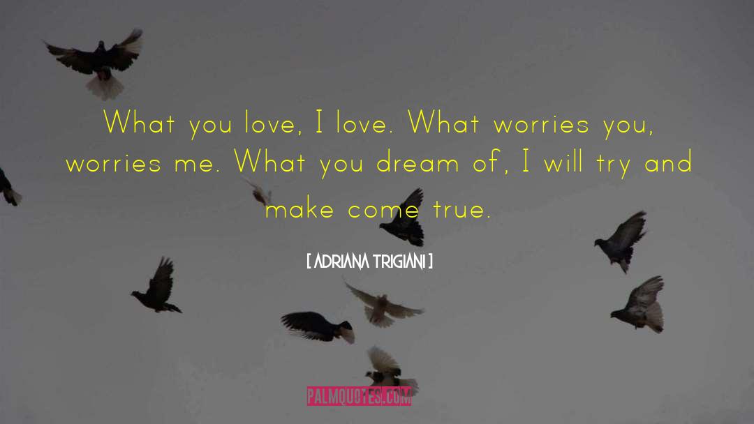 Adriana Trigiani Quotes: What you love, I love.