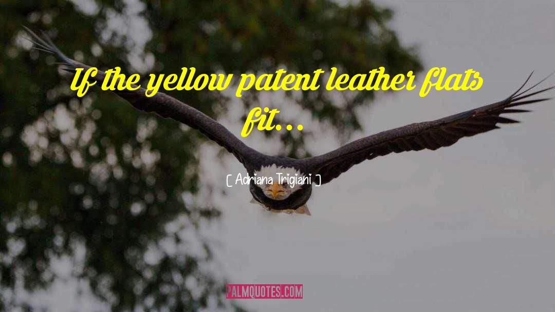 Adriana Trigiani Quotes: If the yellow patent leather