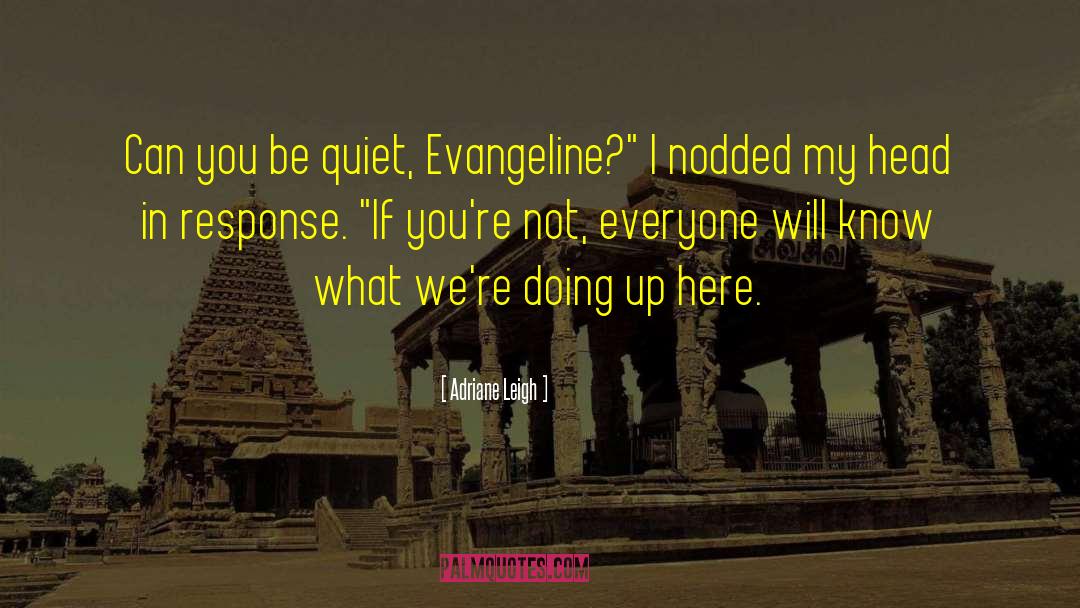 Adriane Leigh Quotes: Can you be quiet, Evangeline?