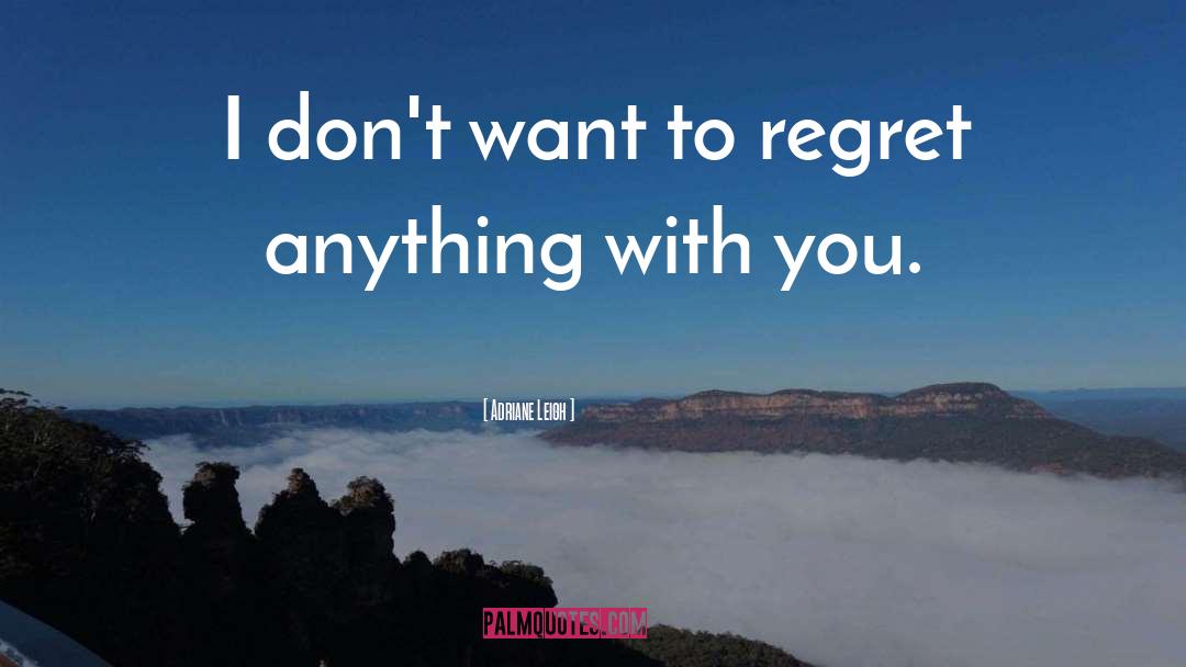 Adriane Leigh Quotes: I don't want to regret