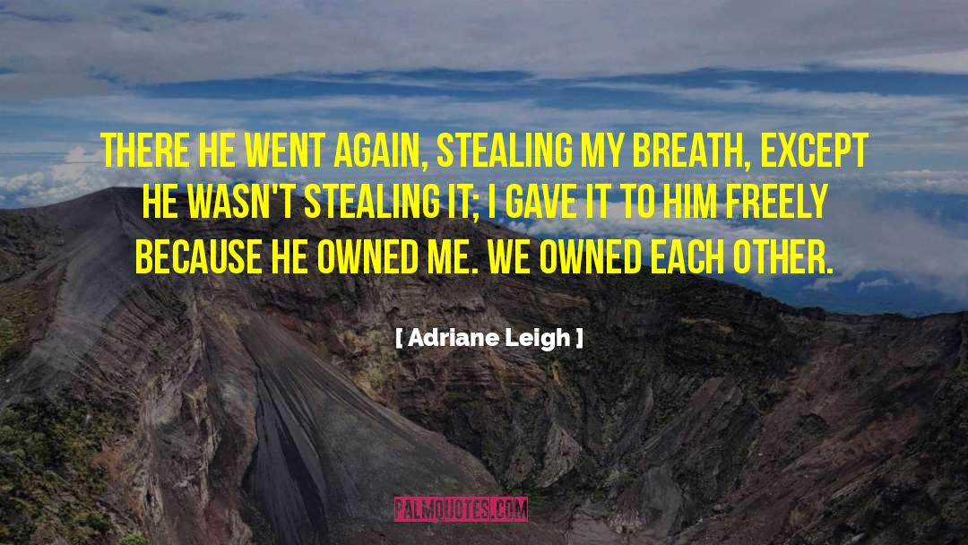 Adriane Leigh Quotes: There he went again, stealing