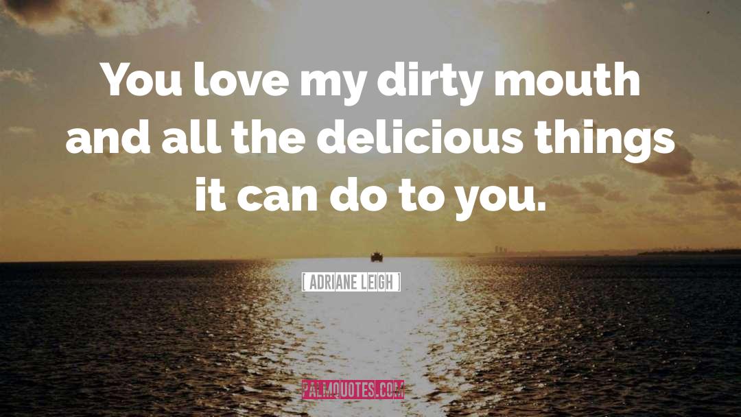 Adriane Leigh Quotes: You love my dirty mouth
