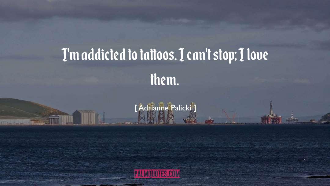 Adrianne Palicki Quotes: I'm addicted to tattoos. I