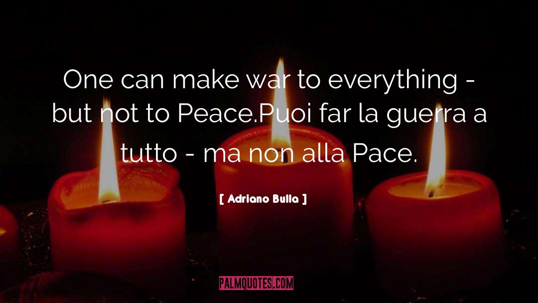 Adriano Bulla Quotes: One can make war to