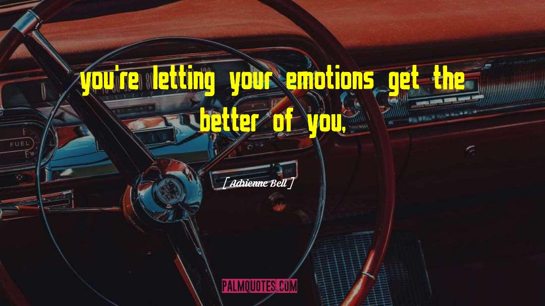 Adrienne Bell Quotes: you're letting your emotions get
