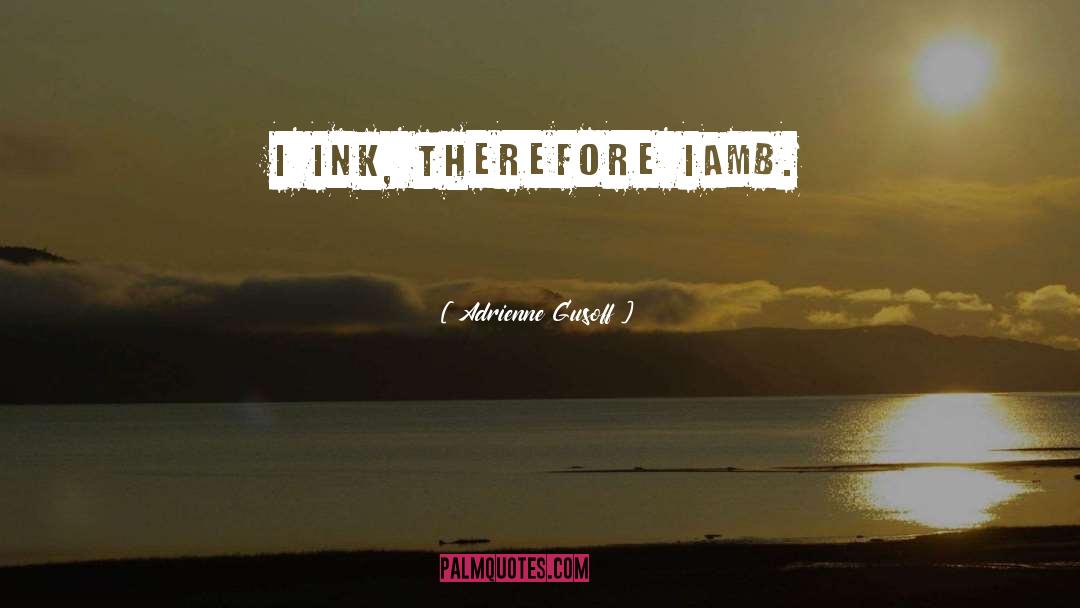 Adrienne Gusoff Quotes: I ink, therefore iamb.