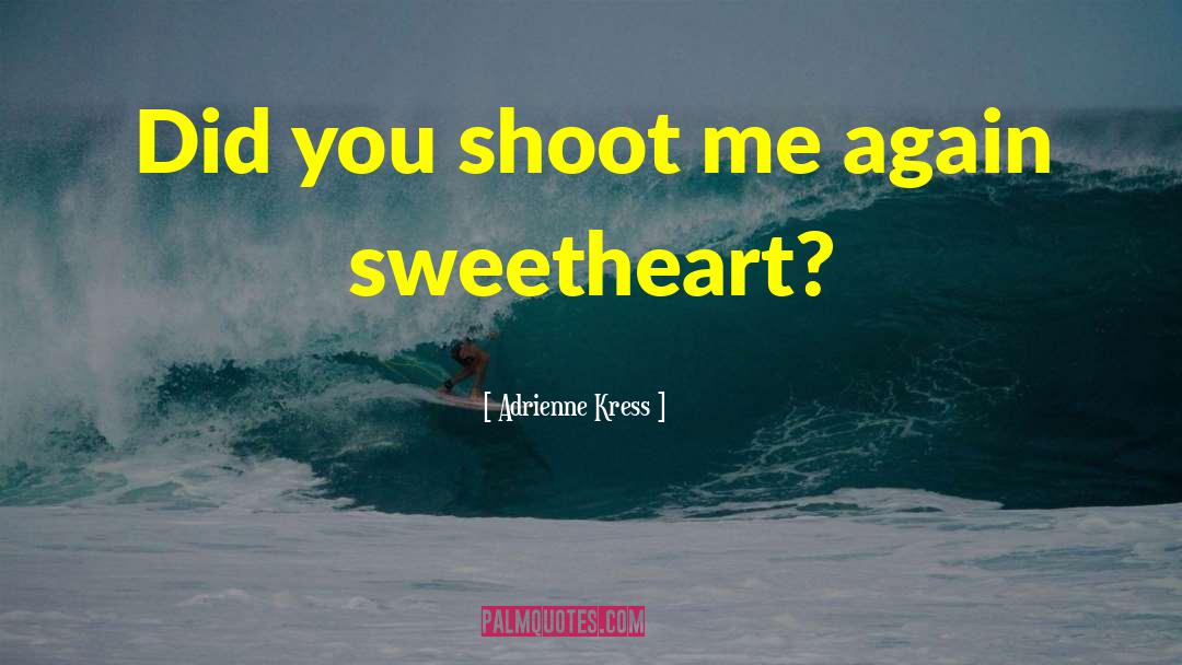 Adrienne Kress Quotes: Did you shoot me again