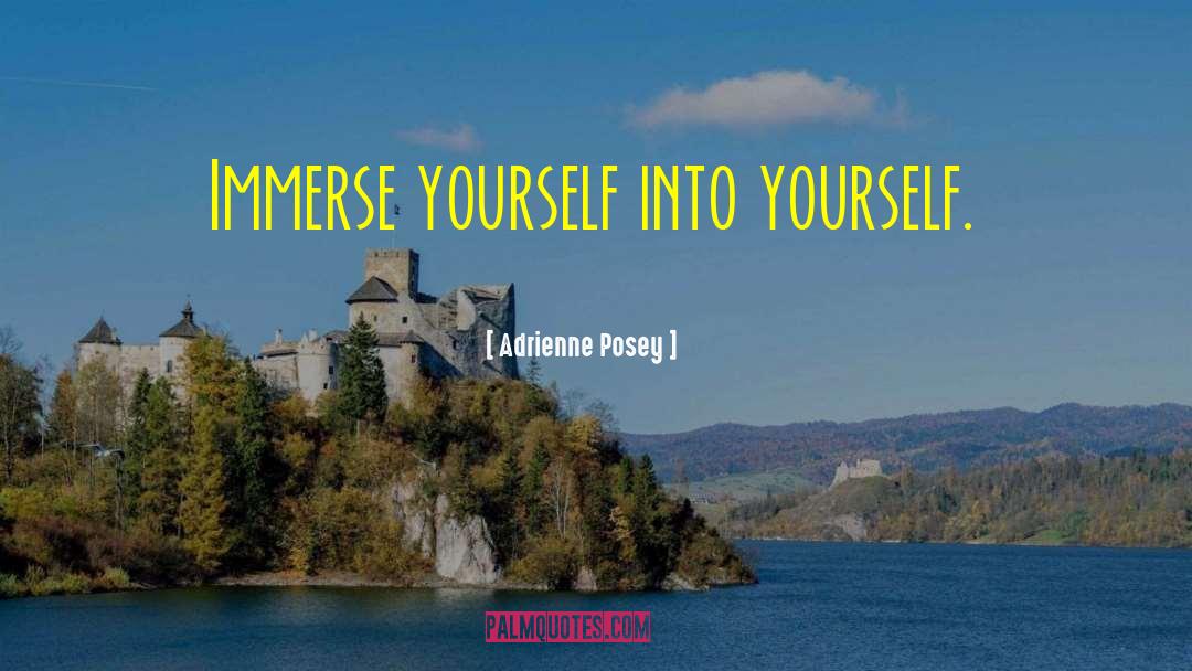 Adrienne Posey Quotes: Immerse yourself into yourself.