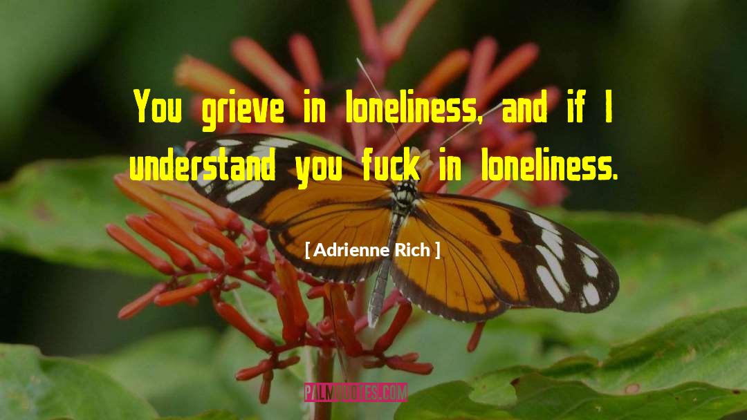 Adrienne Rich Quotes: You grieve in loneliness, and