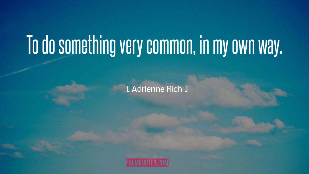 Adrienne Rich Quotes: To do something very common,