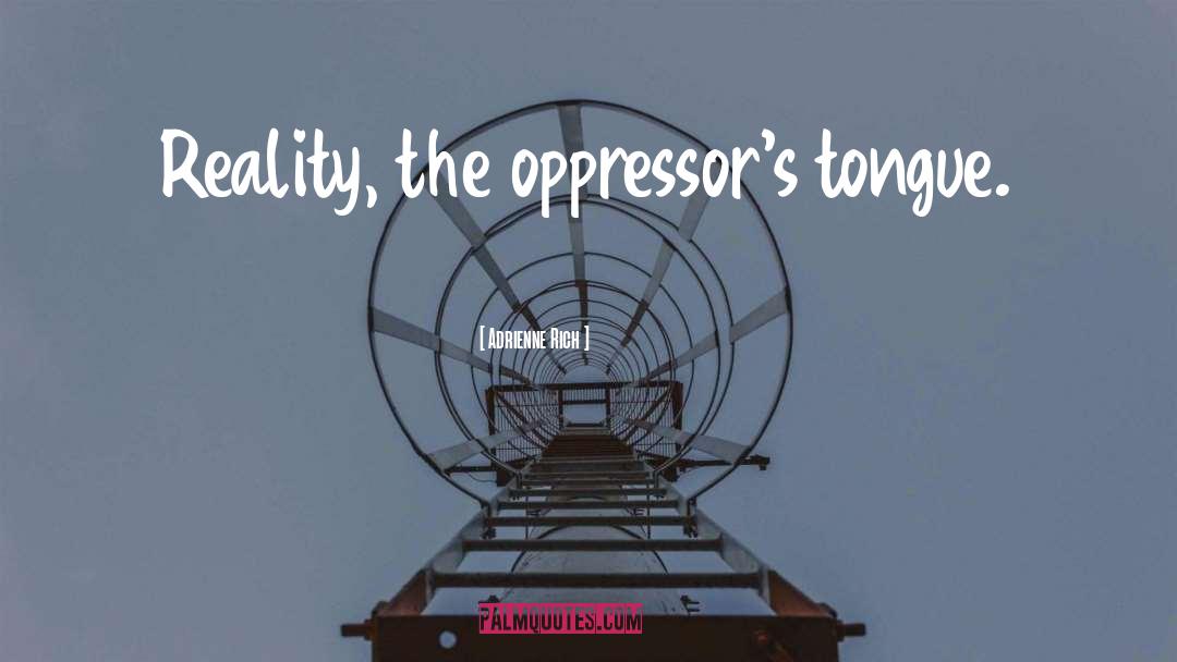 Adrienne Rich Quotes: Reality, the oppressor's tongue.