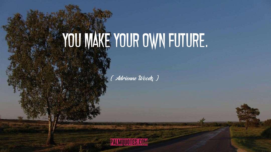 Adrienne Woods Quotes: You make your own future.