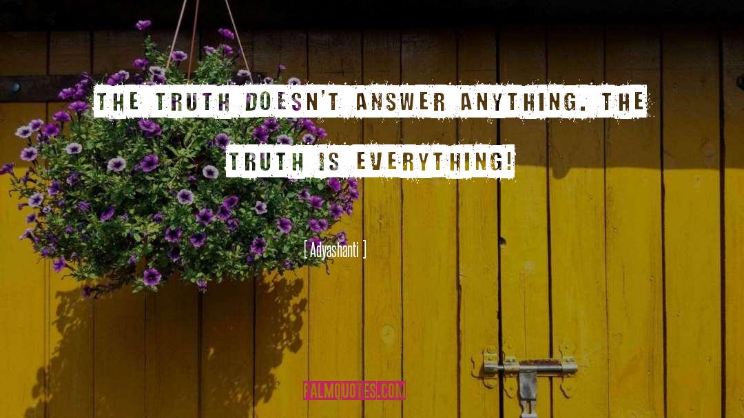 Adyashanti Quotes: The Truth doesn't answer anything.