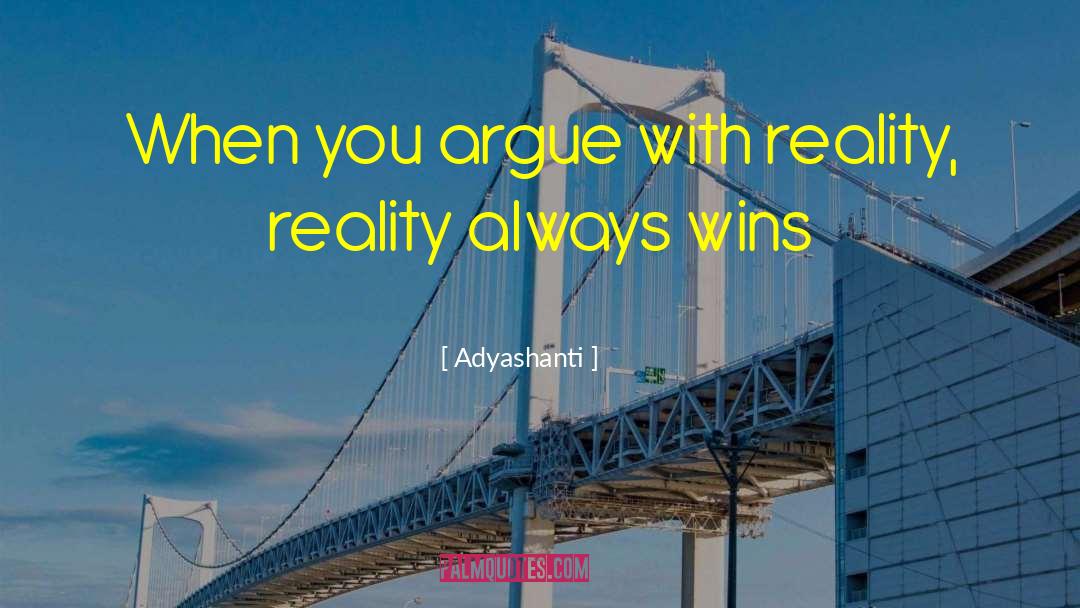 Adyashanti Quotes: When you argue with reality,