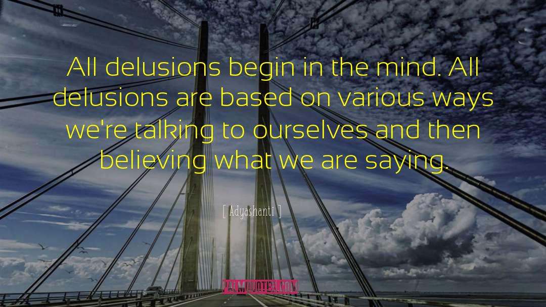 Adyashanti Quotes: All delusions begin in the