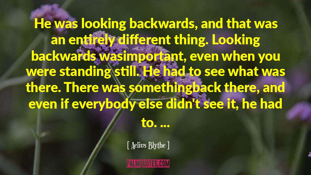 Aelius Blythe Quotes: He was looking backwards, and