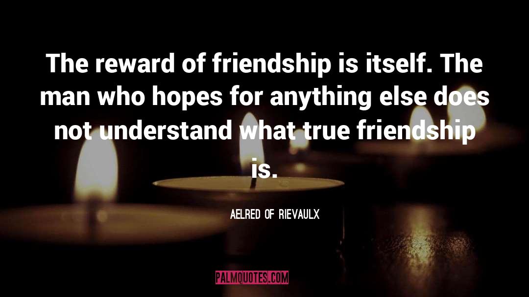 Aelred Of Rievaulx Quotes: The reward of friendship is