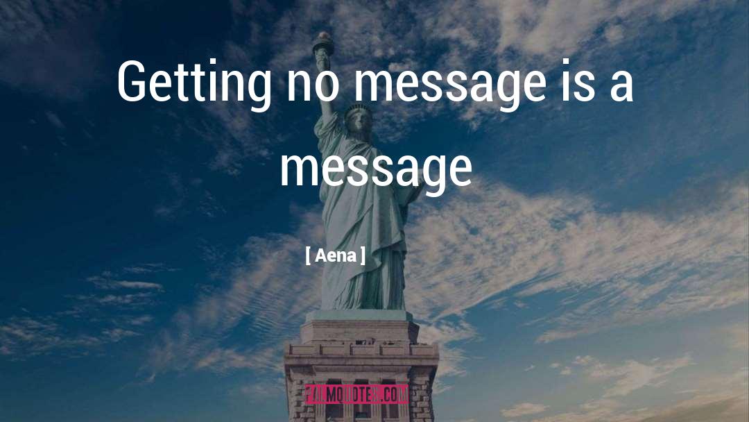 Aena Quotes: Getting no message is a