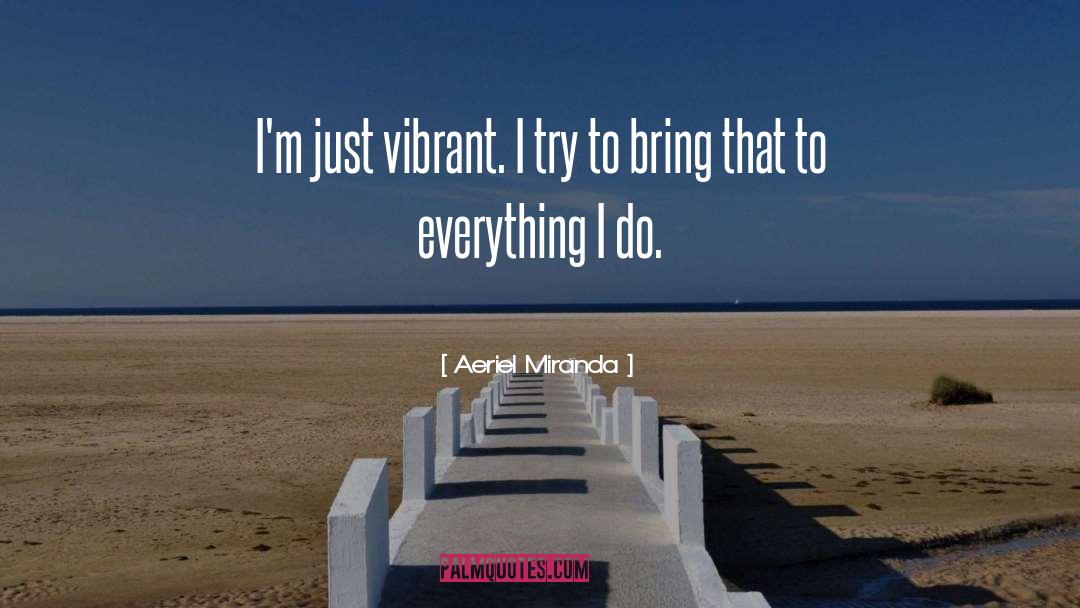 Aeriel Miranda Quotes: I'm just vibrant. I try