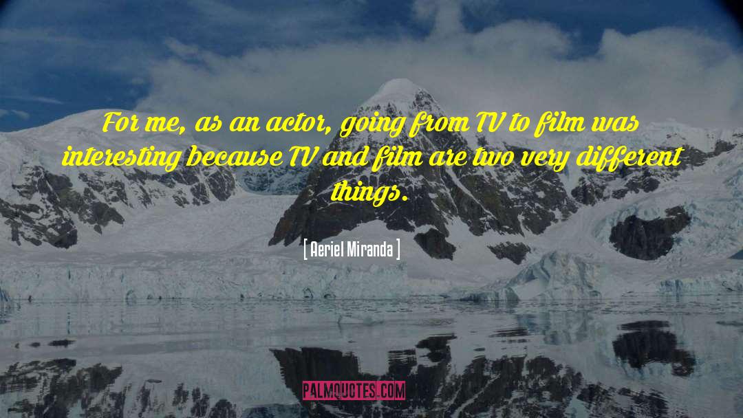 Aeriel Miranda Quotes: For me, as an actor,