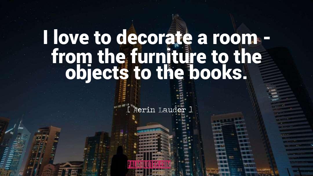 Aerin Lauder Quotes: I love to decorate a