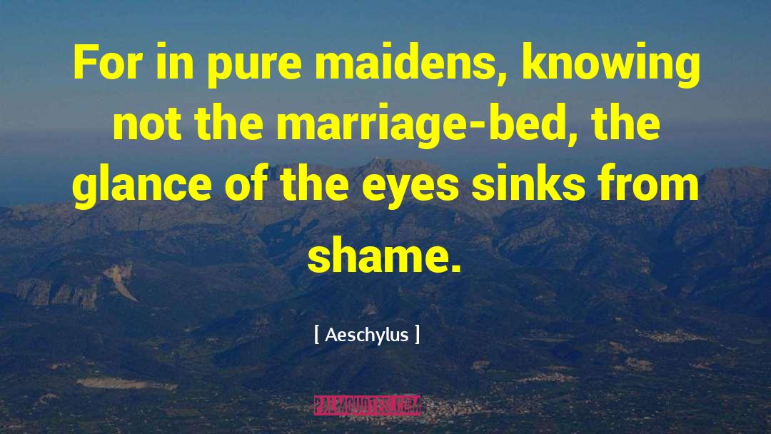 Aeschylus Quotes: For in pure maidens, knowing