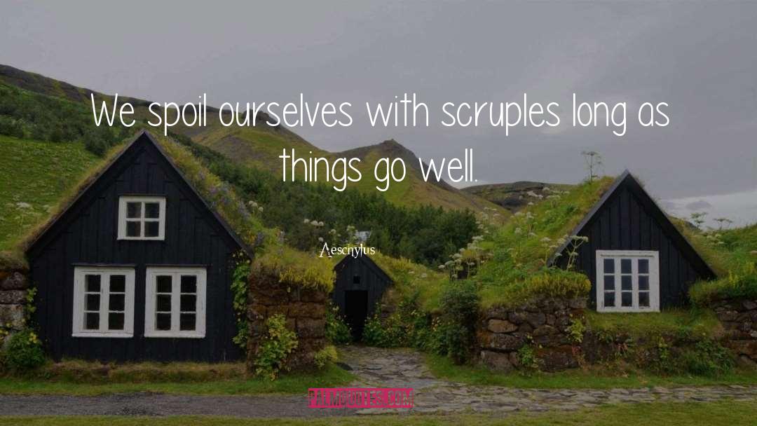 Aeschylus Quotes: We spoil ourselves with scruples