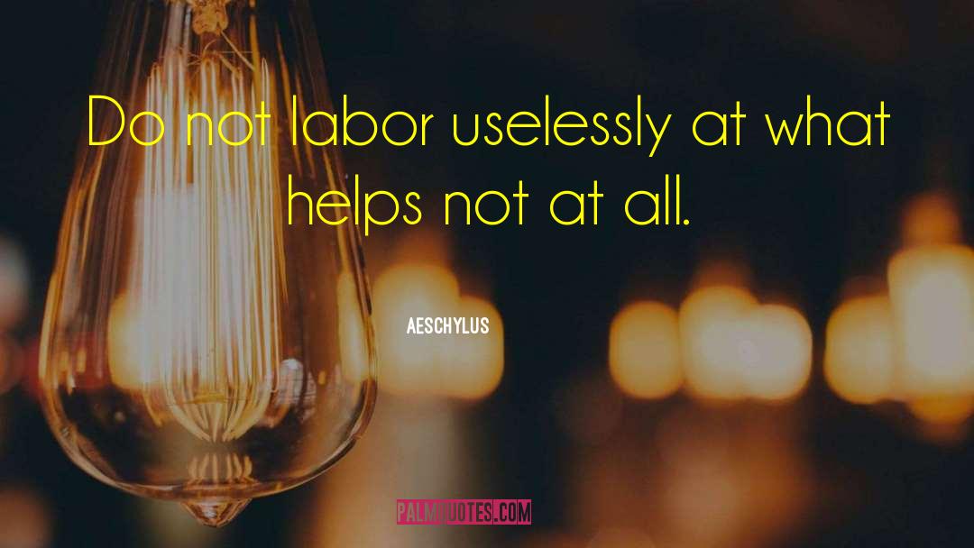 Aeschylus Quotes: Do not labor uselessly at