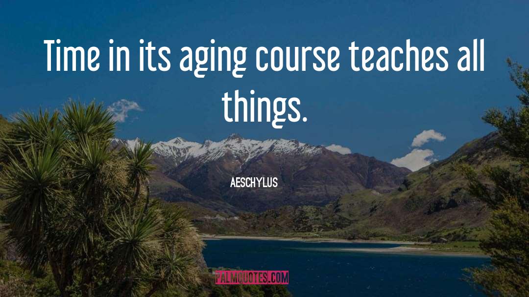 Aeschylus Quotes: Time in its aging course