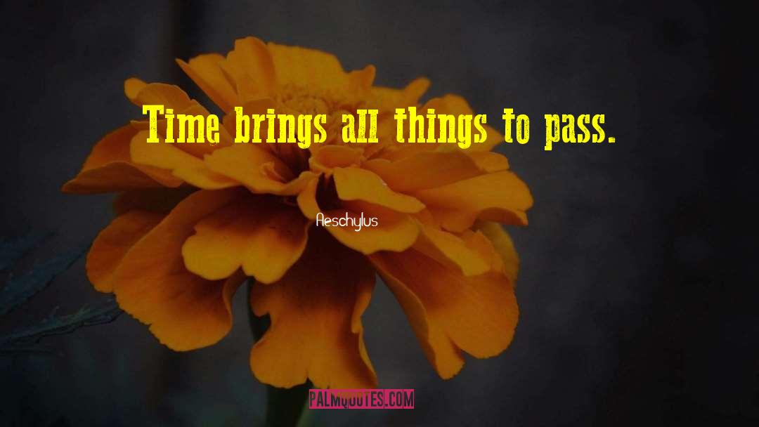 Aeschylus Quotes: Time brings all things to