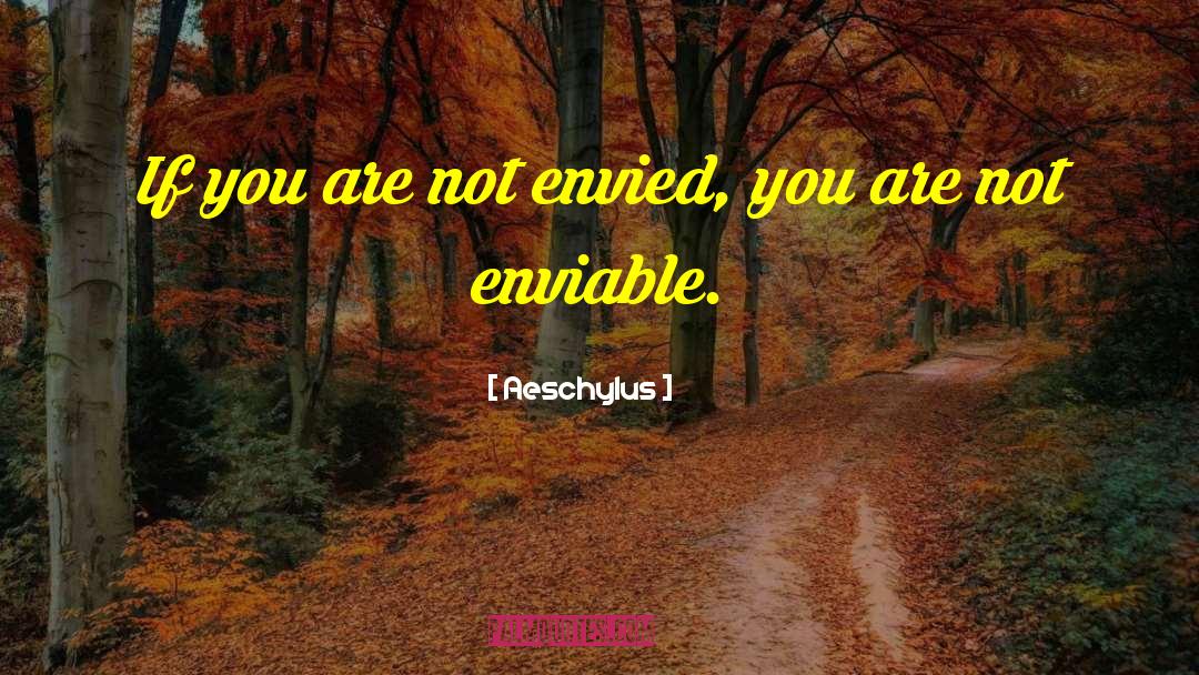Aeschylus Quotes: If you are not envied,