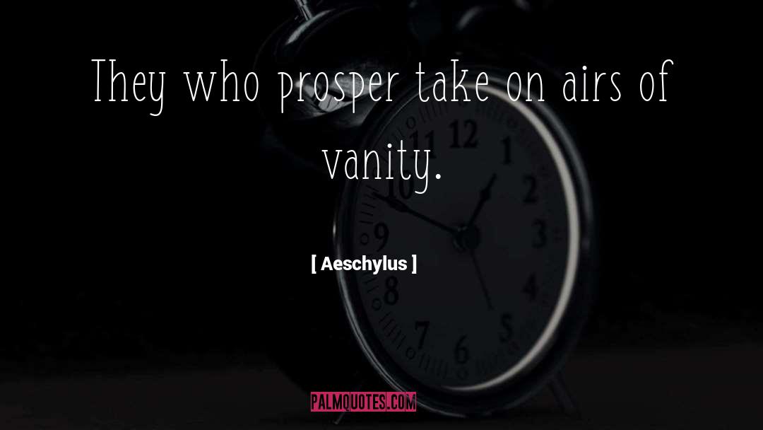 Aeschylus Quotes: They who prosper take on