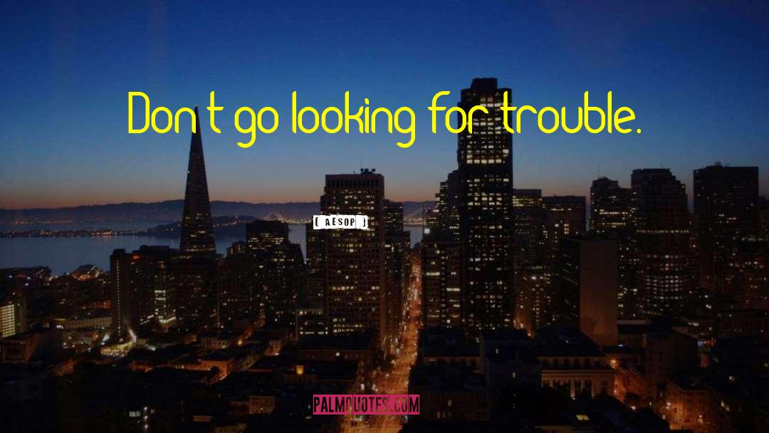 Aesop Quotes: Don't go looking for trouble.