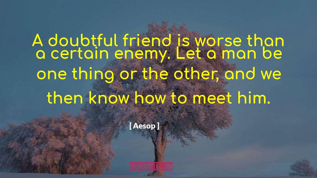 Aesop Quotes: A doubtful friend is worse