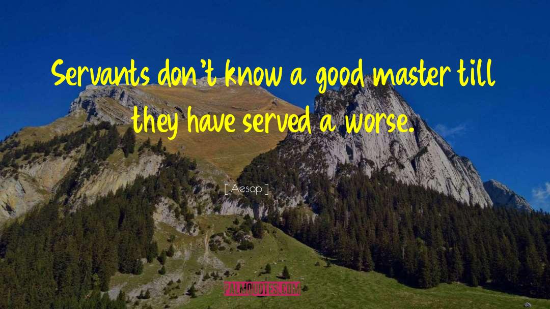 Aesop Quotes: Servants don't know a good